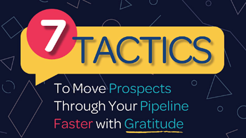 Select 7 Tactics to Move Prospects through Your Pipeline Faster with Gratitude 7 Tactics to Move Prospects through Your Pipeline Faster with Gratitude